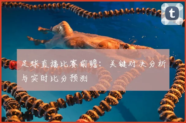 足球直播比赛前瞻:关键对决分析与实时比分预测