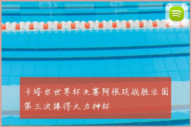 卡塔尔世界杯决赛阿根廷战胜法国第三次捧得大力神杯