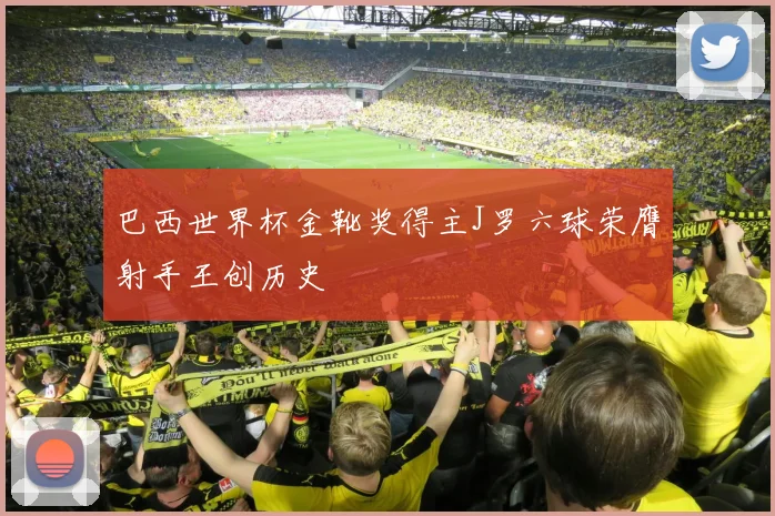 巴西世界杯金靴奖得主J罗六球荣膺射手王创历史