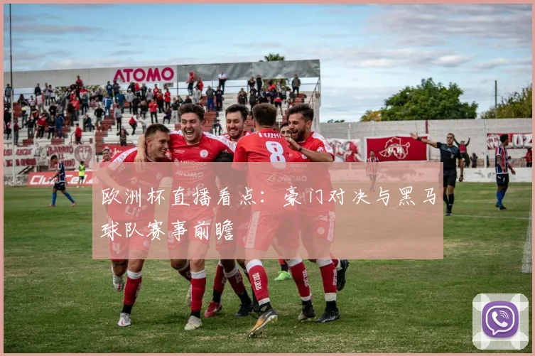 欧洲杯直播看点：豪门对决与黑马球队赛事前瞻