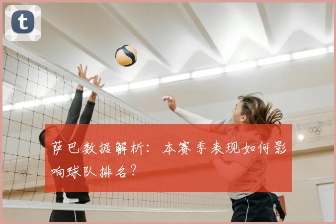 萨巴数据解析:本赛季表现如何影响球队排名?