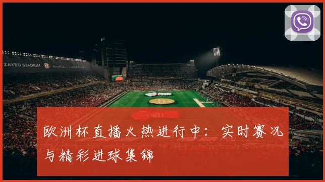 欧洲杯直播火热进行中：实时赛况与精彩进球集锦