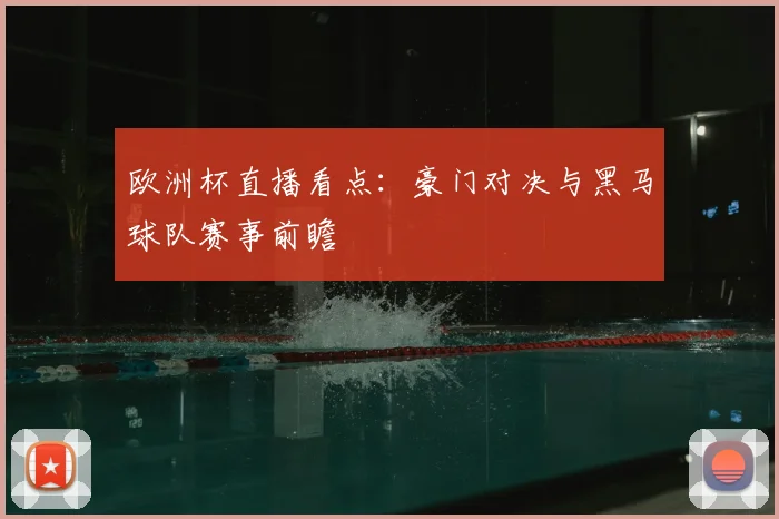 欧洲杯直播看点：豪门对决与黑马球队赛事前瞻