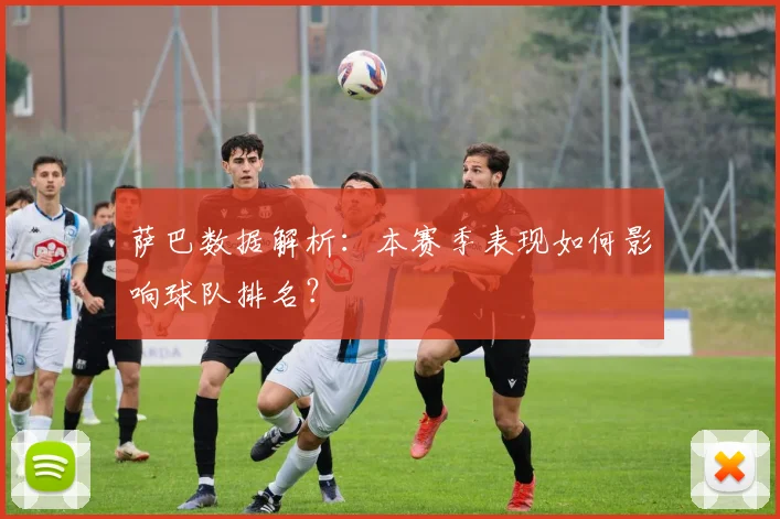 萨巴数据解析:本赛季表现如何影响球队排名?