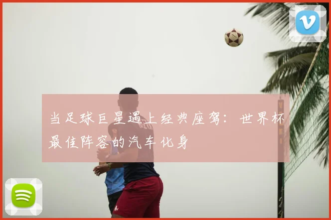 当足球巨星遇上经典座驾：世界杯最佳阵容的汽车化身