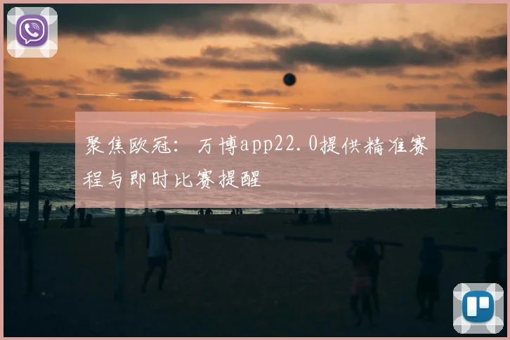 聚焦欧冠：万博app22.0提供精准赛程与即时比赛提醒