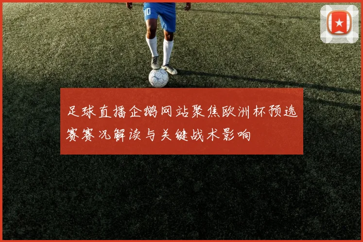 足球直播企鹅网站聚焦欧洲杯预选赛赛况解读与关键战术影响