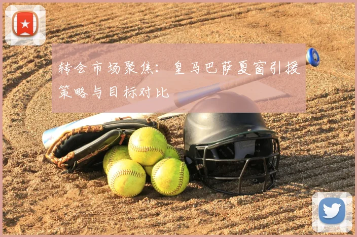 转会市场聚焦:皇马巴萨夏窗引援策略与目标对比