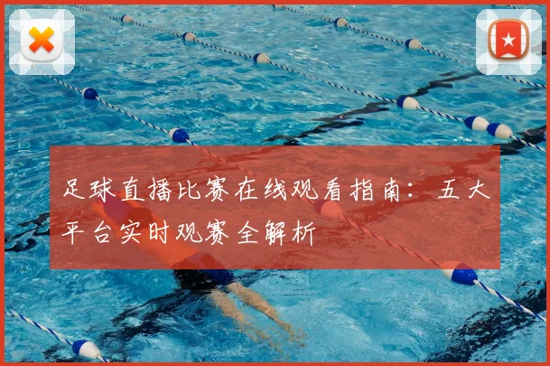 足球直播比赛在线观看指南:五大平台实时观赛全解析