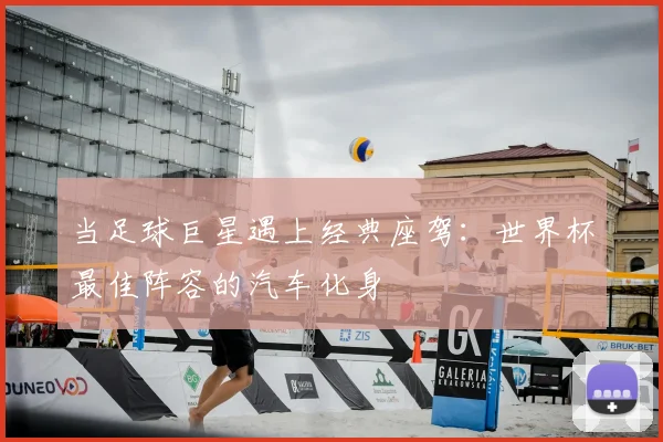 当足球巨星遇上经典座驾：世界杯最佳阵容的汽车化身